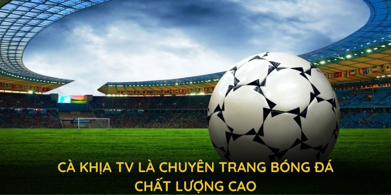 Cà khịa TV là trang chuyên bóng đá chất lượng cao, cập nhật giải đấu khắp thế giới